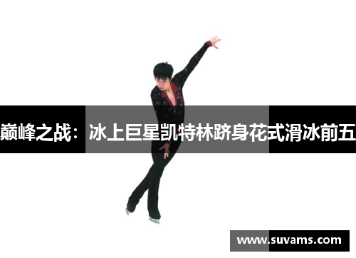 巅峰之战：冰上巨星凯特林跻身花式滑冰前五